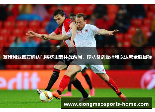 塞维利亚官方确认门将沙里要休战两周，球队备战受挫难以达成全胜目标