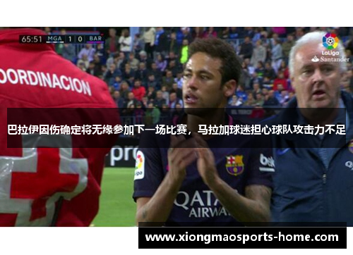 巴拉伊因伤确定将无缘参加下一场比赛，马拉加球迷担心球队攻击力不足