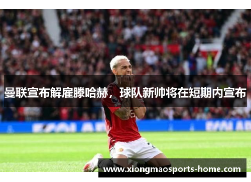 曼联宣布解雇滕哈赫，球队新帅将在短期内宣布