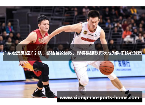 广东宏远反超辽宁队，终结首轮惨败，悍将易建联再次成为队伍核心球员
