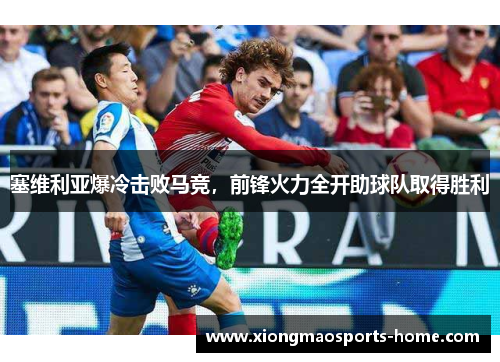 塞维利亚爆冷击败马竞，前锋火力全开助球队取得胜利
