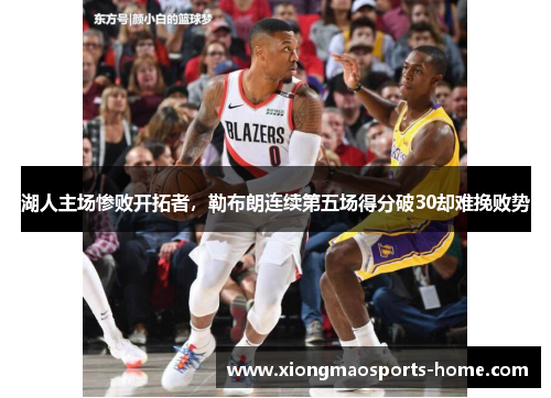 湖人主场惨败开拓者，勒布朗连续第五场得分破30却难挽败势