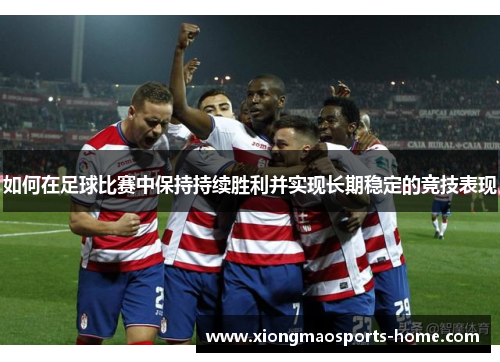 如何在足球比赛中保持持续胜利并实现长期稳定的竞技表现