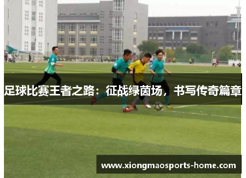 足球比赛王者之路：征战绿茵场，书写传奇篇章