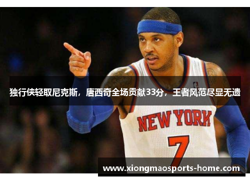 独行侠轻取尼克斯，唐西奇全场贡献33分，王者风范尽显无遗