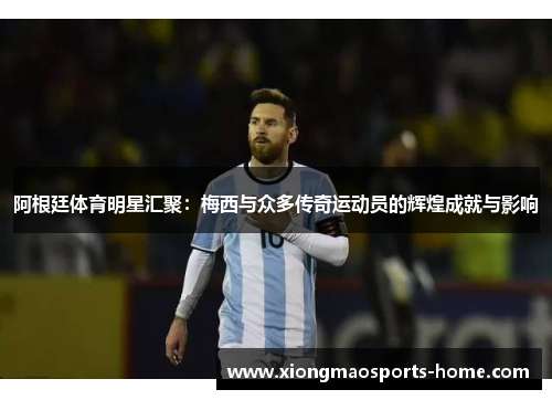 阿根廷体育明星汇聚：梅西与众多传奇运动员的辉煌成就与影响