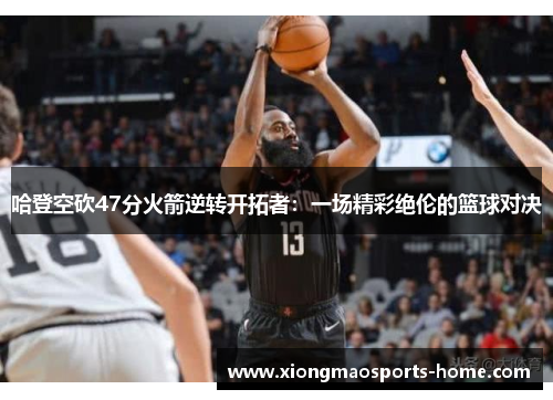 哈登空砍47分火箭逆转开拓者：一场精彩绝伦的篮球对决