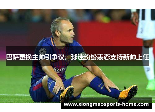 巴萨更换主帅引争议，球迷纷纷表态支持新帅上任