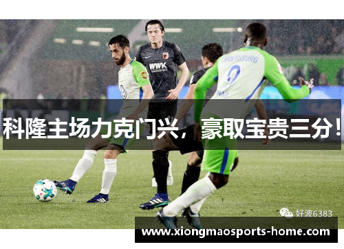 科隆主场力克门兴，豪取宝贵三分！