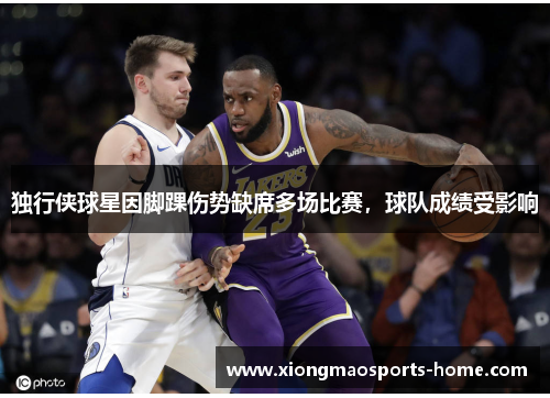 独行侠球星因脚踝伤势缺席多场比赛，球队成绩受影响