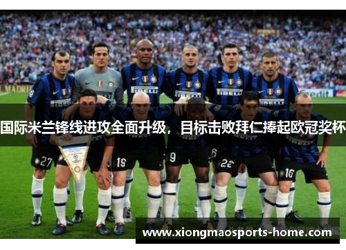 国际米兰锋线进攻全面升级，目标击败拜仁捧起欧冠奖杯