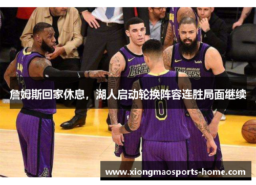 詹姆斯回家休息，湖人启动轮换阵容连胜局面继续