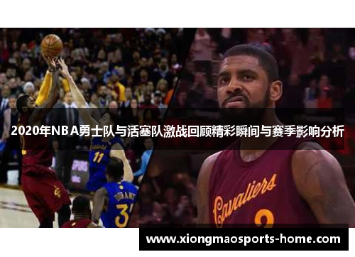 2020年NBA勇士队与活塞队激战回顾精彩瞬间与赛季影响分析