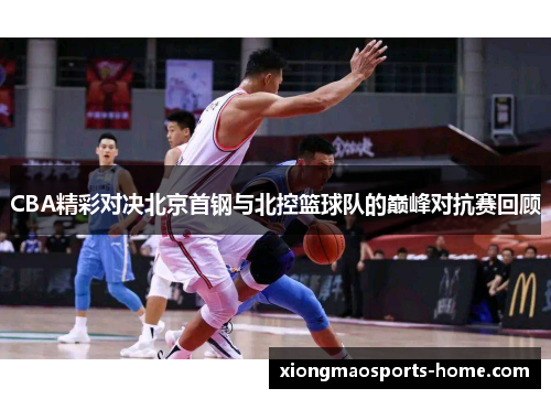 CBA精彩对决北京首钢与北控篮球队的巅峰对抗赛回顾