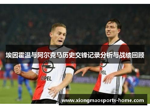 埃因霍温与阿尔克马历史交锋记录分析与战绩回顾