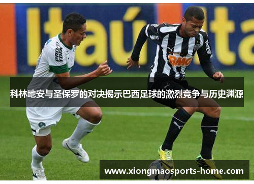 科林地安与圣保罗的对决揭示巴西足球的激烈竞争与历史渊源